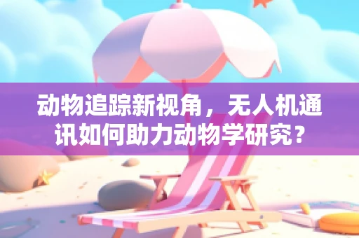 动物追踪新视角，无人机通讯如何助力动物学研究？