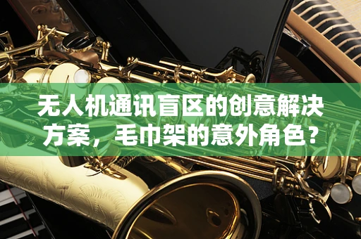 无人机通讯盲区的创意解决方案，毛巾架的意外角色？
