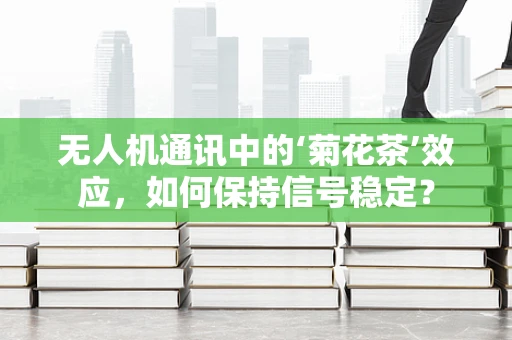 无人机通讯中的‘菊花茶’效应，如何保持信号稳定？