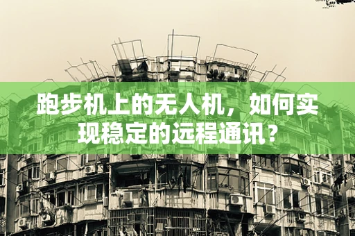 跑步机上的无人机，如何实现稳定的远程通讯？