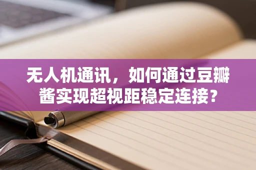 无人机通讯，如何通过豆瓣酱实现超视距稳定连接？