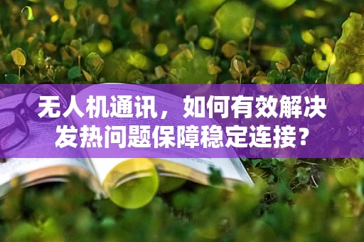 无人机通讯，如何有效解决发热问题保障稳定连接？