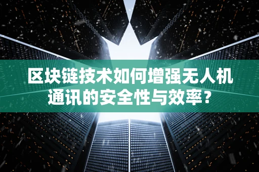 区块链技术如何增强无人机通讯的安全性与效率？