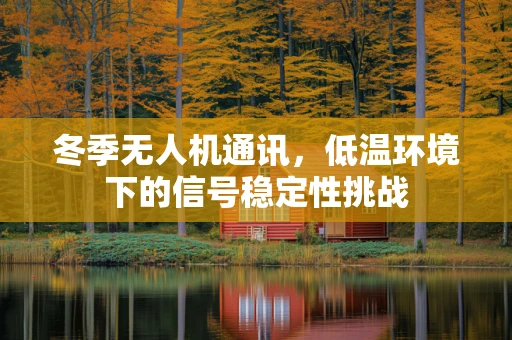 冬季无人机通讯，低温环境下的信号稳定性挑战