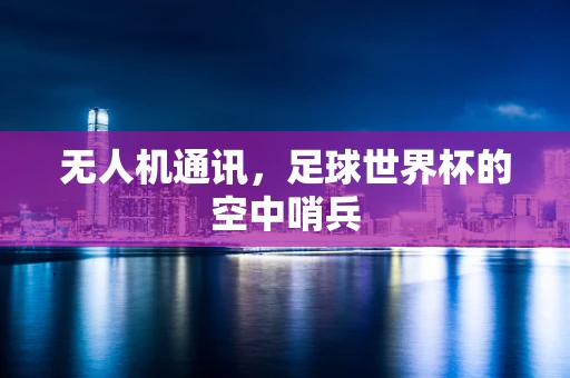 无人机通讯，足球世界杯的空中哨兵