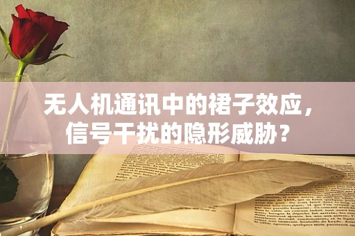 无人机通讯中的裙子效应，信号干扰的隐形威胁？