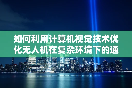 如何利用计算机视觉技术优化无人机在复杂环境下的通讯联络？