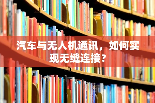 汽车与无人机通讯，如何实现无缝连接？