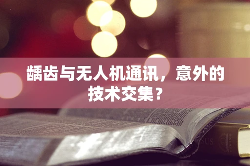 龋齿与无人机通讯，意外的技术交集？