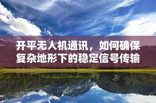 开平无人机通讯，如何确保复杂地形下的稳定信号传输？