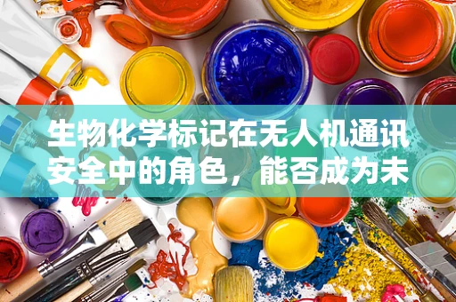 生物化学标记在无人机通讯安全中的角色，能否成为未来防干扰的‘隐形盾牌’？