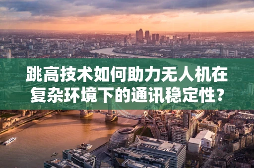 跳高技术如何助力无人机在复杂环境下的通讯稳定性？