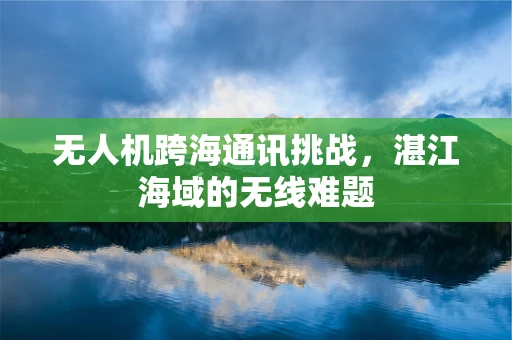 无人机跨海通讯挑战，湛江海域的无线难题