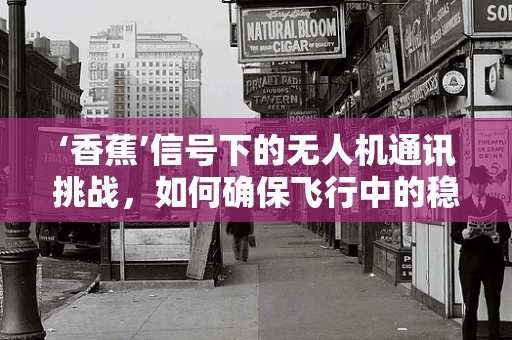 ‘香蕉’信号下的无人机通讯挑战，如何确保飞行中的稳定联络？
