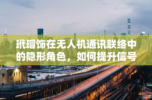 玳瑁饰在无人机通讯联络中的隐形角色，如何提升信号稳定性和安全性？