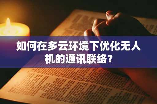 如何在多云环境下优化无人机的通讯联络？