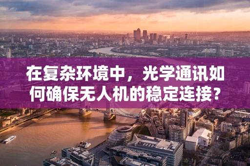 在复杂环境中，光学通讯如何确保无人机的稳定连接？