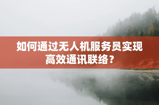 如何通过无人机服务员实现高效通讯联络？