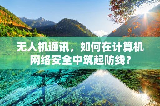无人机通讯，如何在计算机网络安全中筑起防线？
