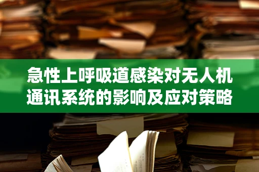 急性上呼吸道感染对无人机通讯系统的影响及应对策略
