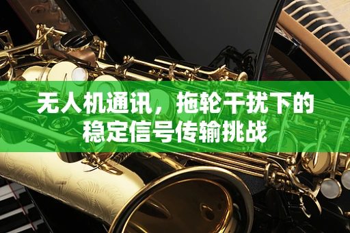 无人机通讯，拖轮干扰下的稳定信号传输挑战