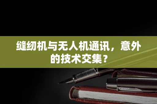 缝纫机与无人机通讯，意外的技术交集？