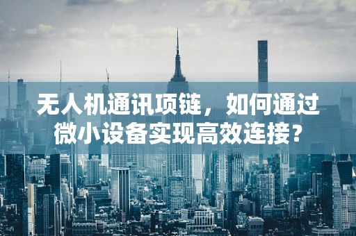 无人机通讯项链，如何通过微小设备实现高效连接？