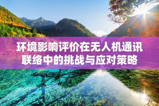 环境影响评价在无人机通讯联络中的挑战与应对策略
