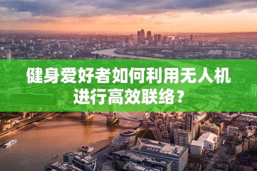 健身爱好者如何利用无人机进行高效联络？