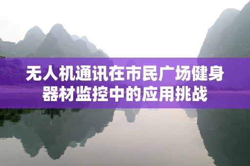 无人机通讯在市民广场健身器材监控中的应用挑战