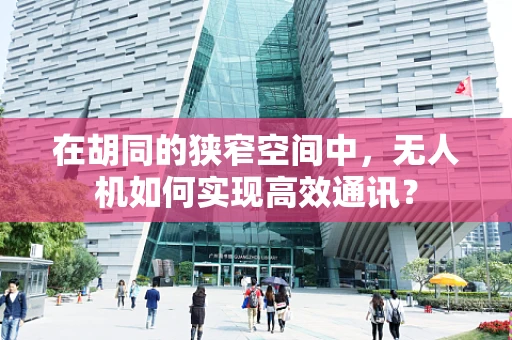在胡同的狭窄空间中，无人机如何实现高效通讯？