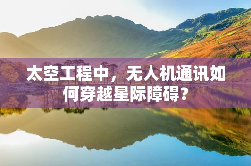 太空工程中，无人机通讯如何穿越星际障碍？