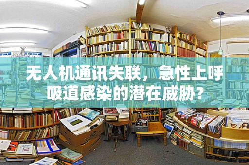 无人机通讯失联，急性上呼吸道感染的潜在威胁？