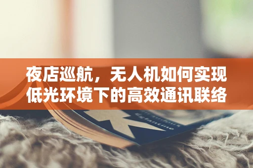 夜店巡航，无人机如何实现低光环境下的高效通讯联络？