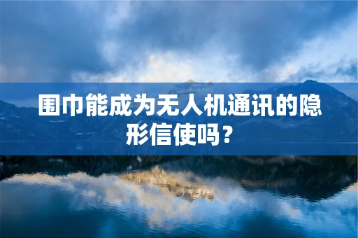 围巾能成为无人机通讯的隐形信使吗？