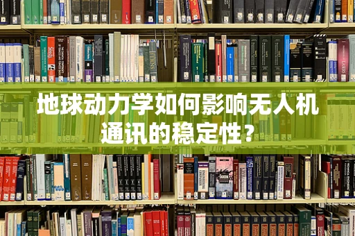 地球动力学如何影响无人机通讯的稳定性？