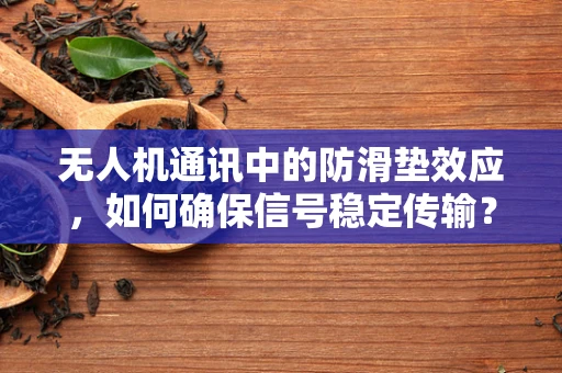 无人机通讯中的防滑垫效应，如何确保信号稳定传输？
