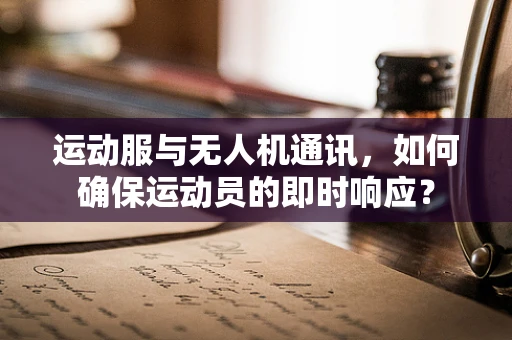 运动服与无人机通讯，如何确保运动员的即时响应？
