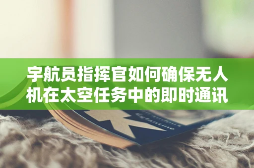 宇航员指挥官如何确保无人机在太空任务中的即时通讯？