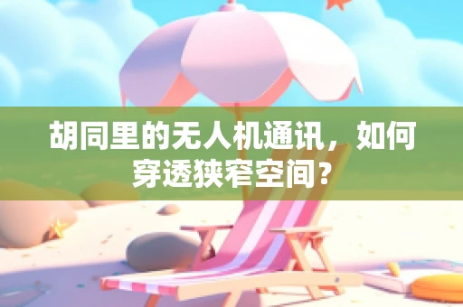 胡同里的无人机通讯，如何穿透狭窄空间？