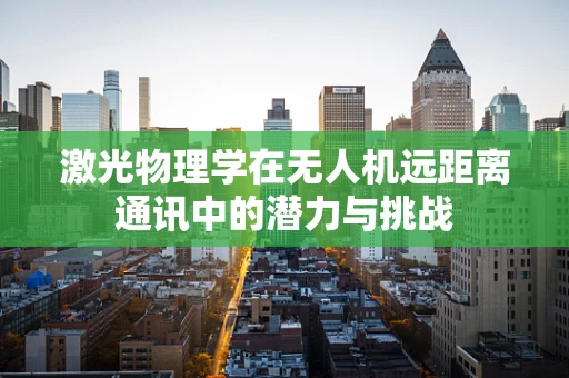激光物理学在无人机远距离通讯中的潜力与挑战