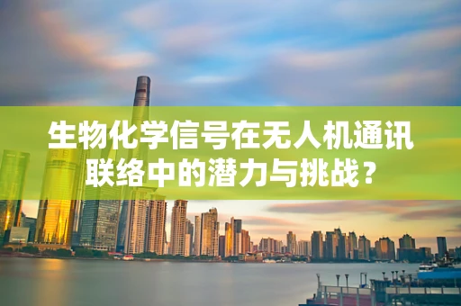 生物化学信号在无人机通讯联络中的潜力与挑战？