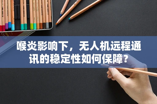 喉炎影响下，无人机远程通讯的稳定性如何保障？