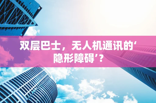 双层巴士，无人机通讯的‘隐形障碍’？