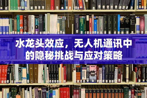 水龙头效应，无人机通讯中的隐秘挑战与应对策略