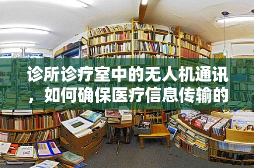 诊所诊疗室中的无人机通讯，如何确保医疗信息传输的稳定与安全？