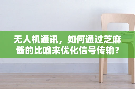 无人机通讯，如何通过芝麻酱的比喻来优化信号传输？