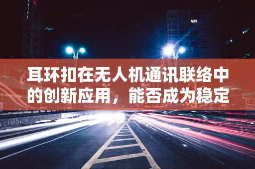 耳环扣在无人机通讯联络中的创新应用，能否成为稳定信号的隐形纽带？