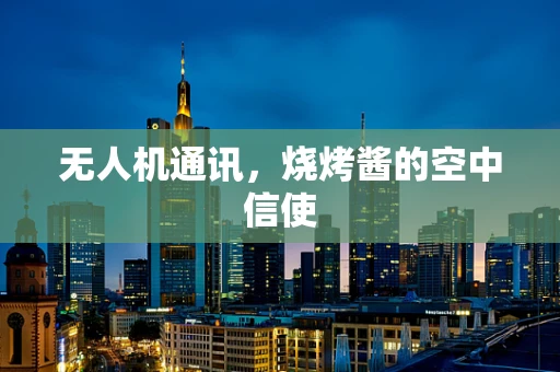 无人机通讯，烧烤酱的空中信使