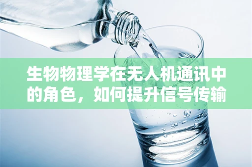 生物物理学在无人机通讯中的角色，如何提升信号传输的生物兼容性？
